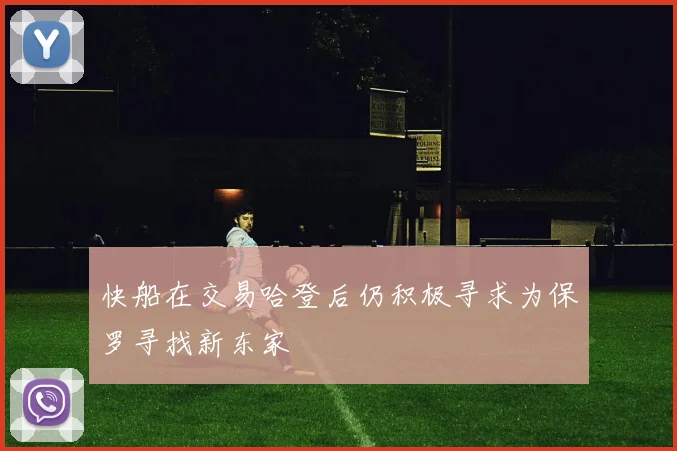 快船在交易哈登后仍积极寻求为保罗寻找新东家