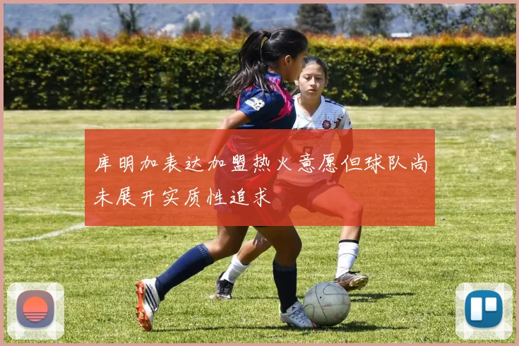 库明加表达加盟热火意愿但球队尚未展开实质性追求