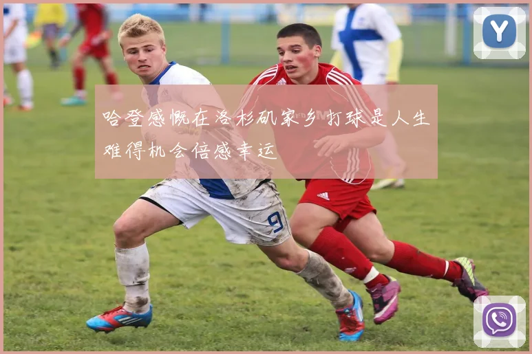 哈登感慨在洛杉矶家乡打球是人生难得机会倍感幸运