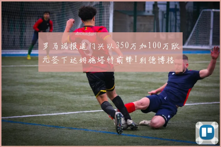 罗马诺报道门兴以350万加100万欧元签下达姆施塔特前锋I利德博格
