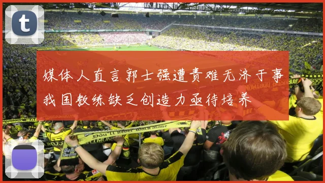 媒体人直言郭士强遭责难无济于事我国教练缺乏创造力亟待培养