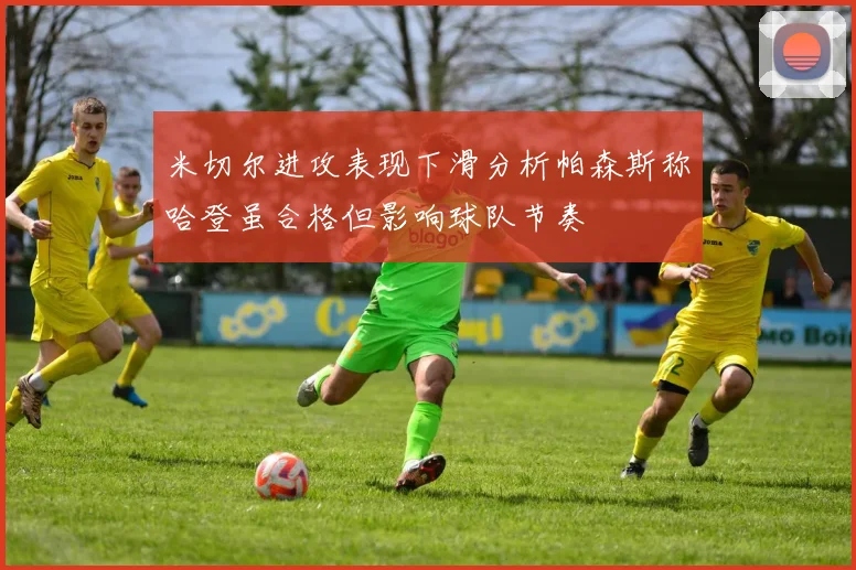 米切尔进攻表现下滑分析帕森斯称哈登虽合格但影响球队节奏