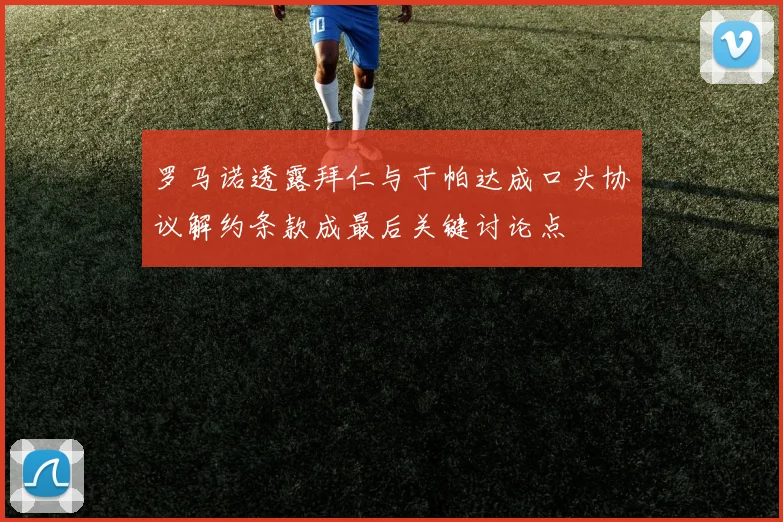 罗马诺透露拜仁与于帕达成口头协议解约条款成最后关键讨论点
