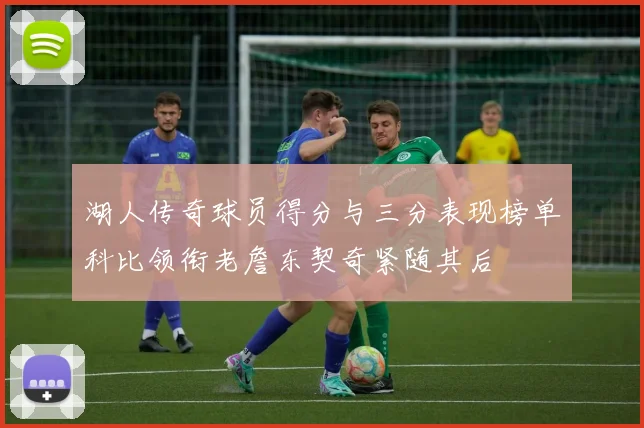 湖人传奇球员得分与三分表现榜单科比领衔老詹东契奇紧随其后